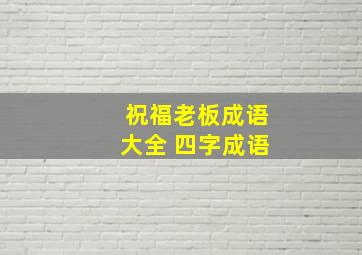 祝福老板成语大全 四字成语